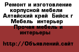 Ремонт и изготовление корпусной мебели - Алтайский край, Бийск г. Мебель, интерьер » Прочая мебель и интерьеры   